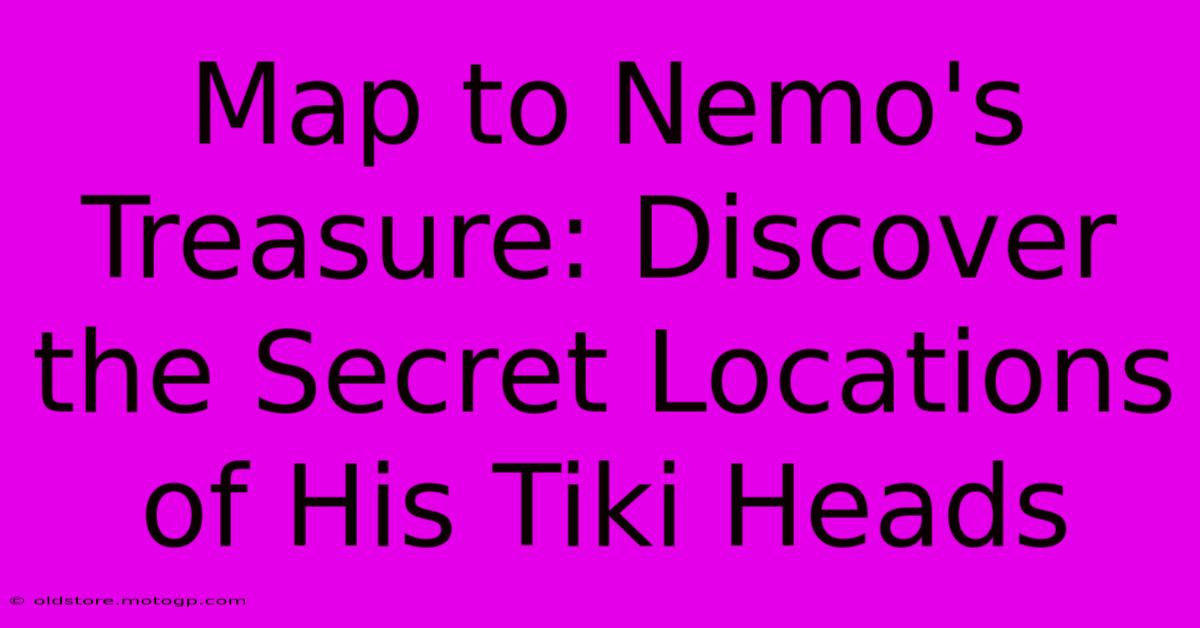 Map To Nemo's Treasure: Discover The Secret Locations Of His Tiki Heads