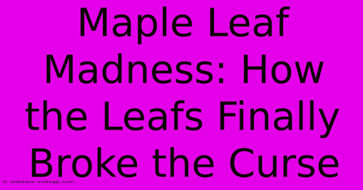 Maple Leaf Madness: How The Leafs Finally Broke The Curse