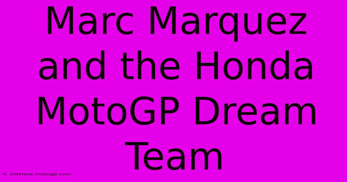 Marc Marquez And The Honda MotoGP Dream Team