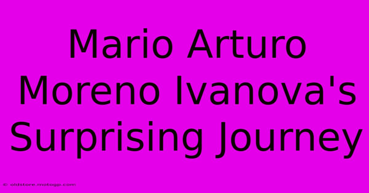 Mario Arturo Moreno Ivanova's Surprising Journey