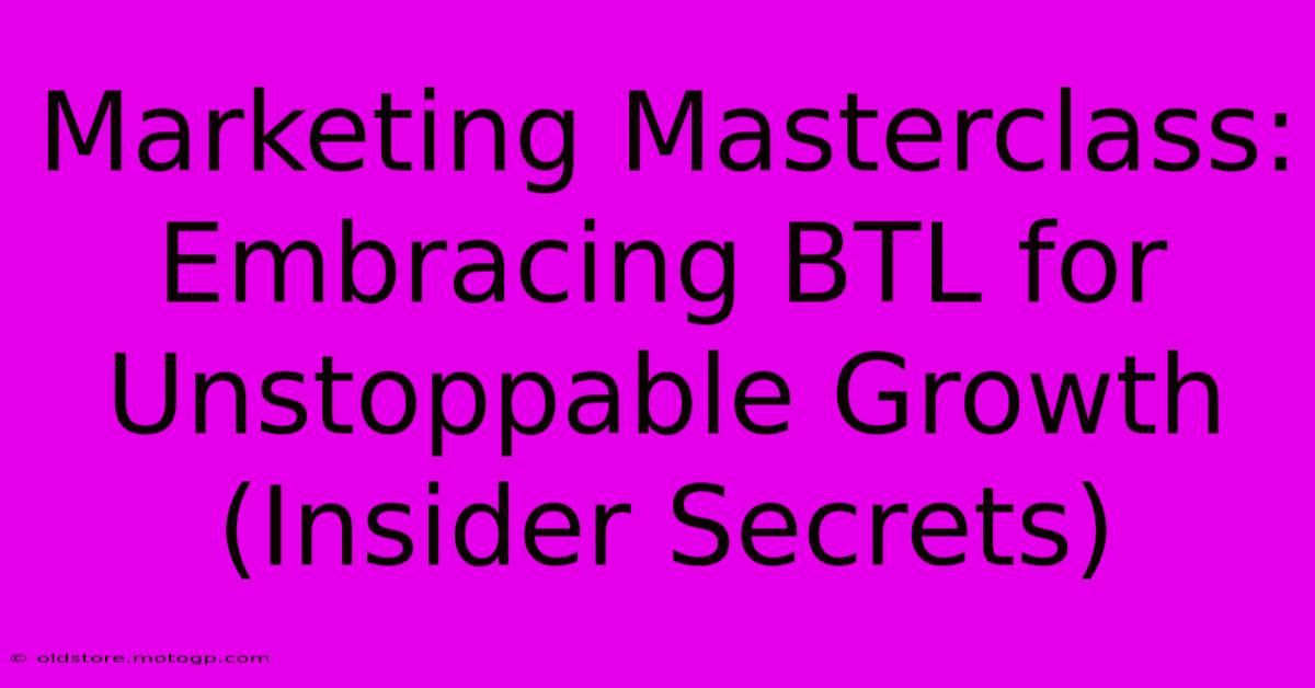 Marketing Masterclass: Embracing BTL For Unstoppable Growth (Insider Secrets)