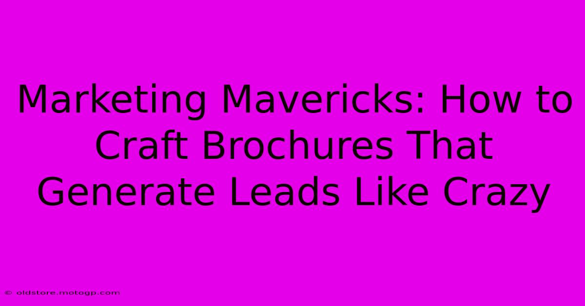 Marketing Mavericks: How To Craft Brochures That Generate Leads Like Crazy