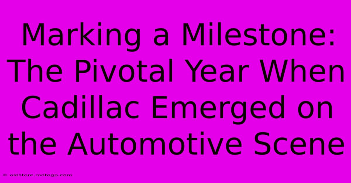 Marking A Milestone: The Pivotal Year When Cadillac Emerged On The Automotive Scene