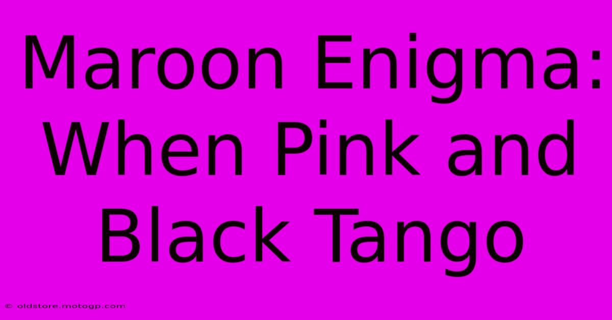 Maroon Enigma: When Pink And Black Tango