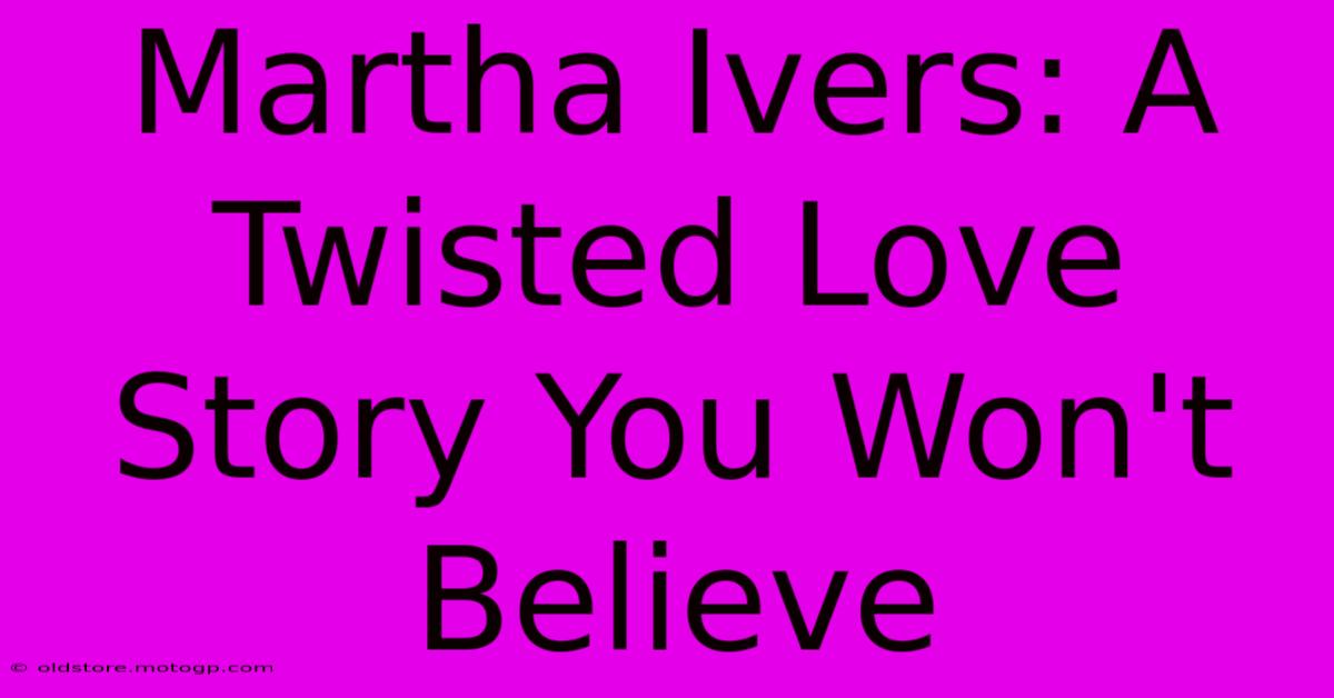 Martha Ivers: A Twisted Love Story You Won't Believe