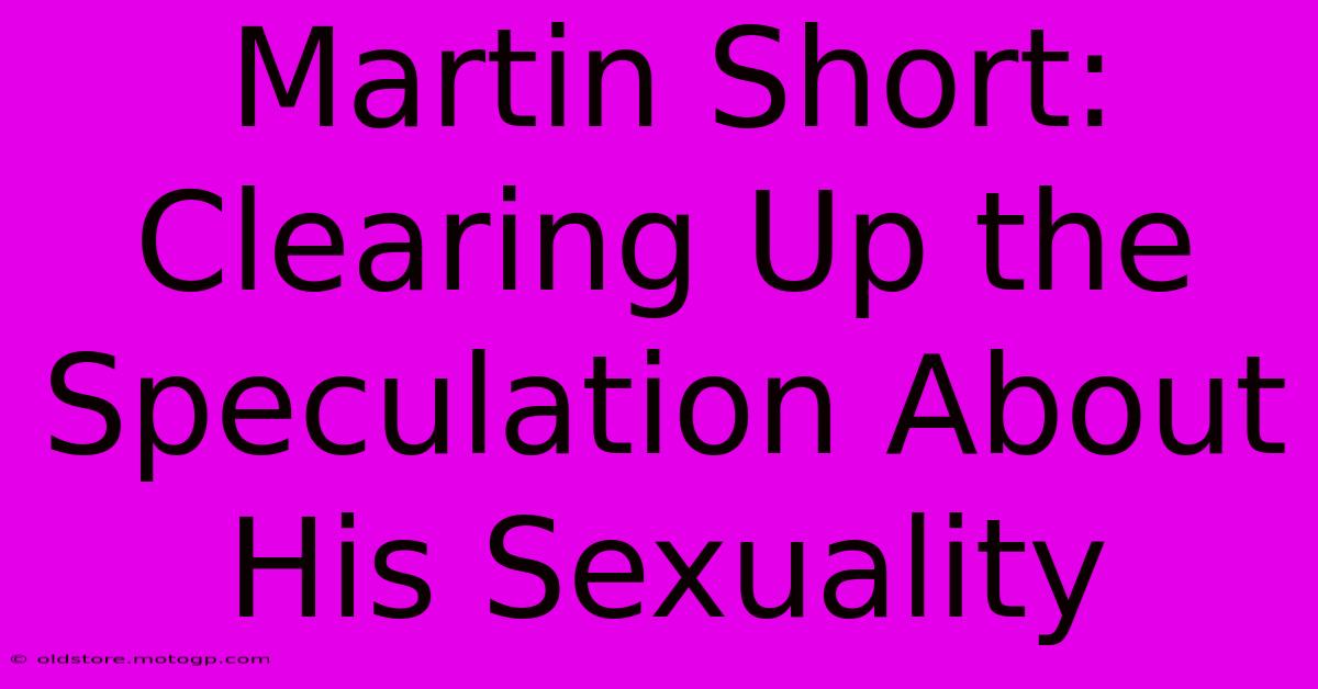 Martin Short: Clearing Up The Speculation About His Sexuality