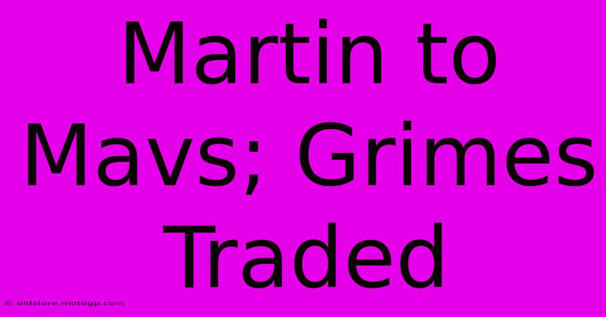 Martin To Mavs; Grimes Traded