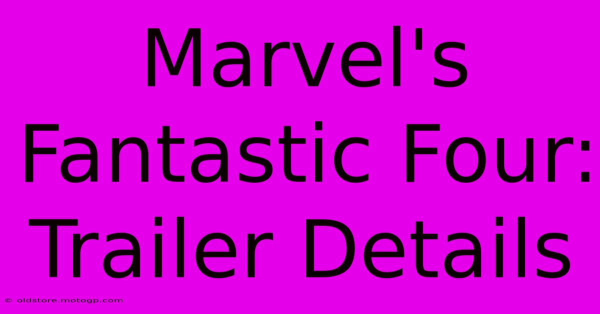 Marvel's Fantastic Four: Trailer Details