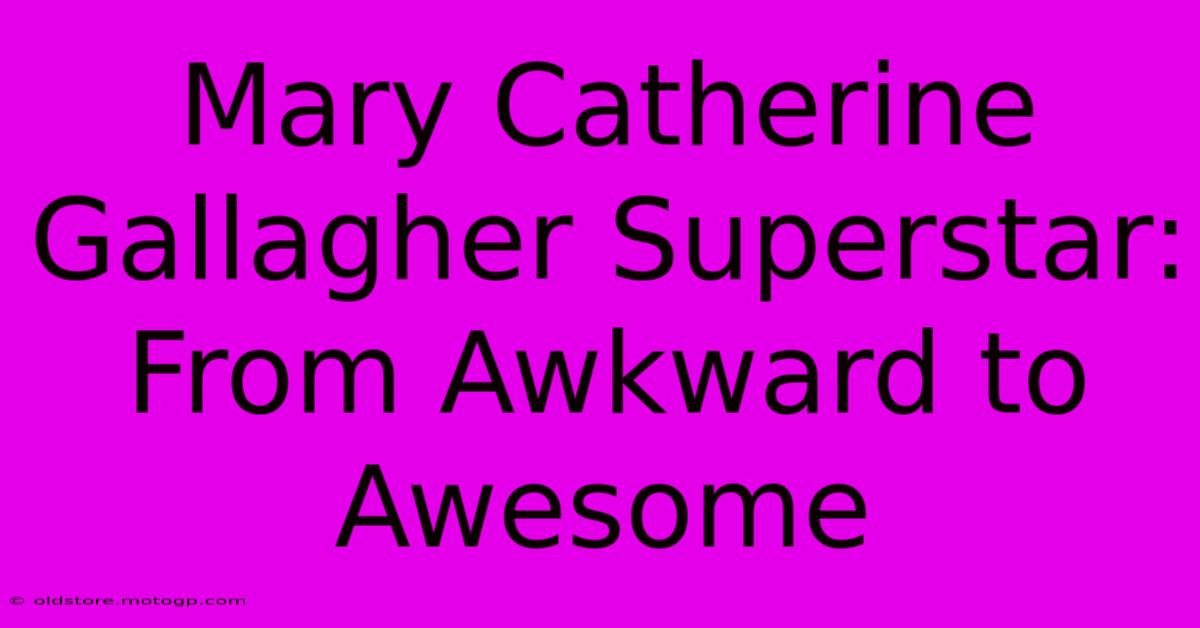 Mary Catherine Gallagher Superstar: From Awkward To Awesome