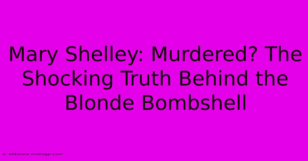 Mary Shelley: Murdered? The Shocking Truth Behind The Blonde Bombshell