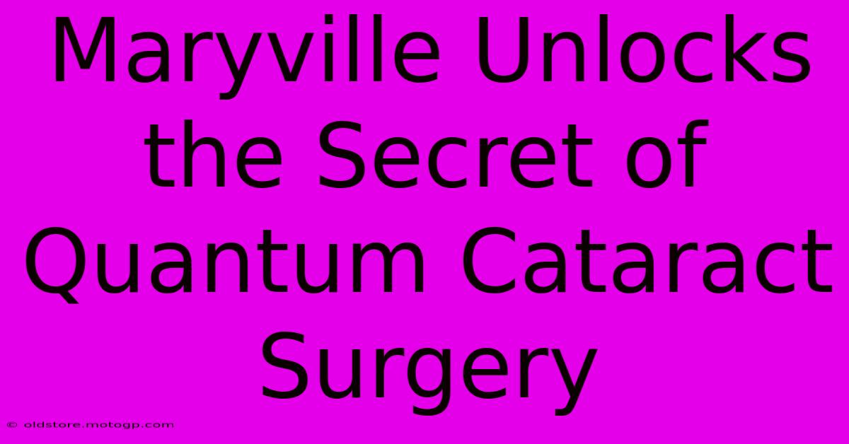 Maryville Unlocks The Secret Of Quantum Cataract Surgery