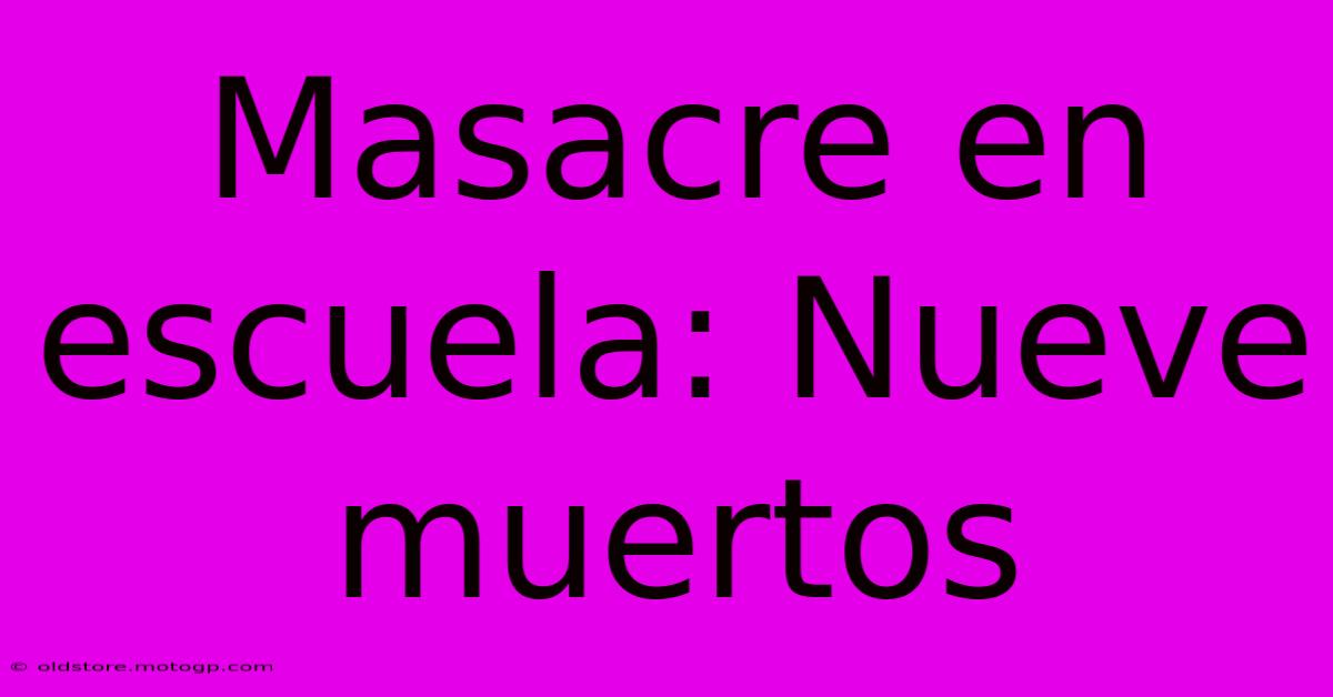 Masacre En Escuela: Nueve Muertos