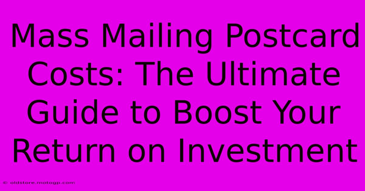 Mass Mailing Postcard Costs: The Ultimate Guide To Boost Your Return On Investment