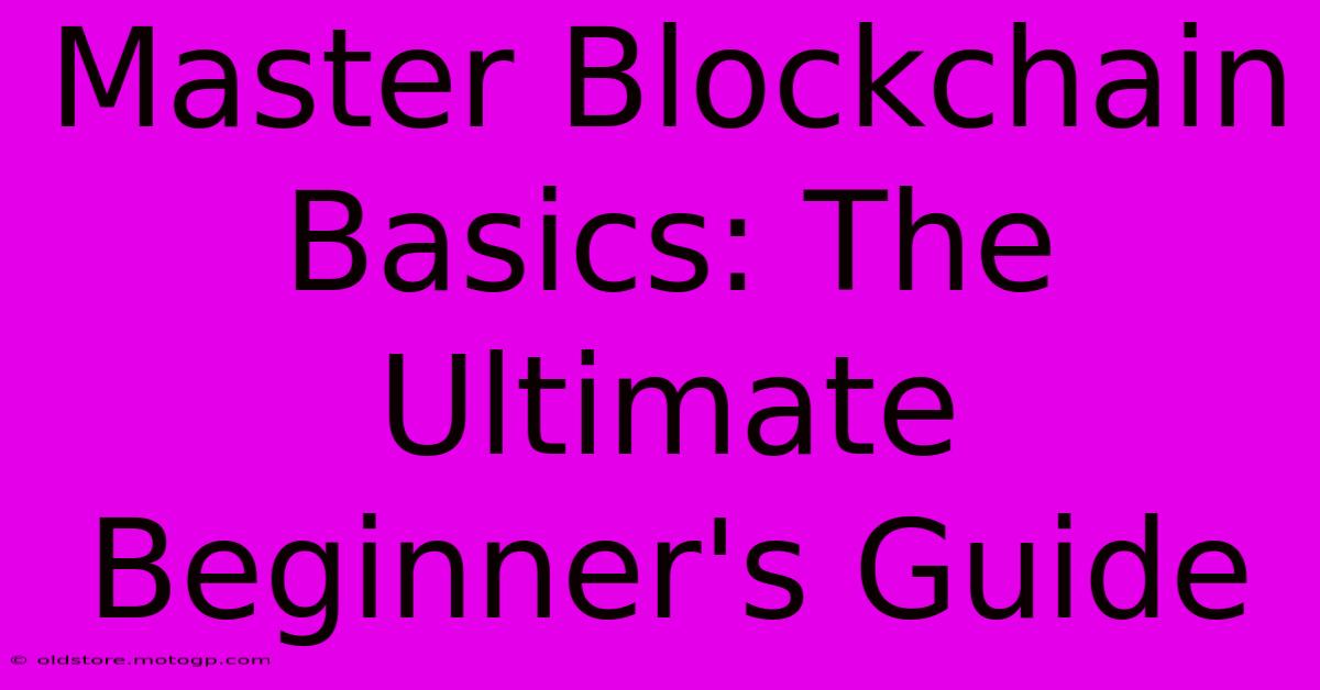 Master Blockchain Basics: The Ultimate Beginner's Guide