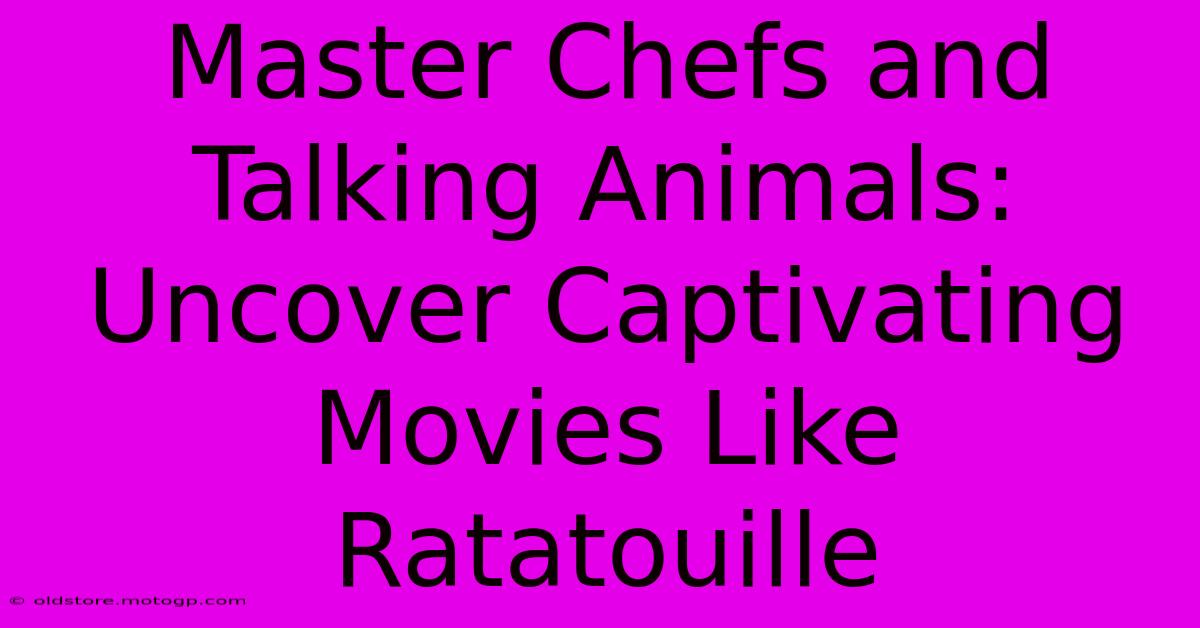 Master Chefs And Talking Animals: Uncover Captivating Movies Like Ratatouille