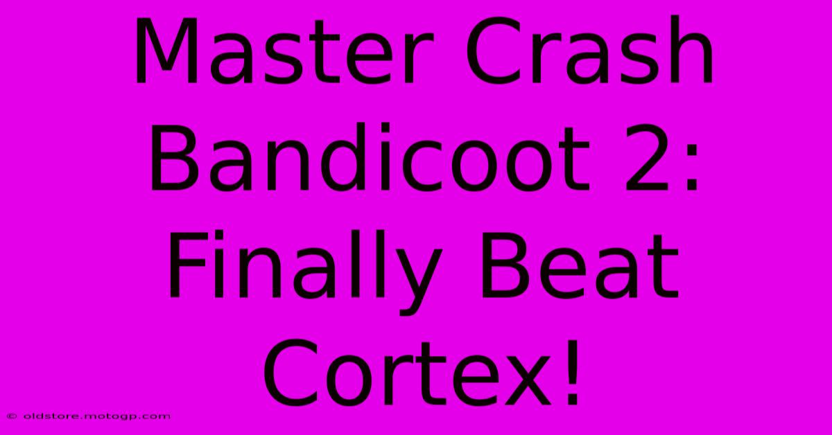 Master Crash Bandicoot 2: Finally Beat Cortex!