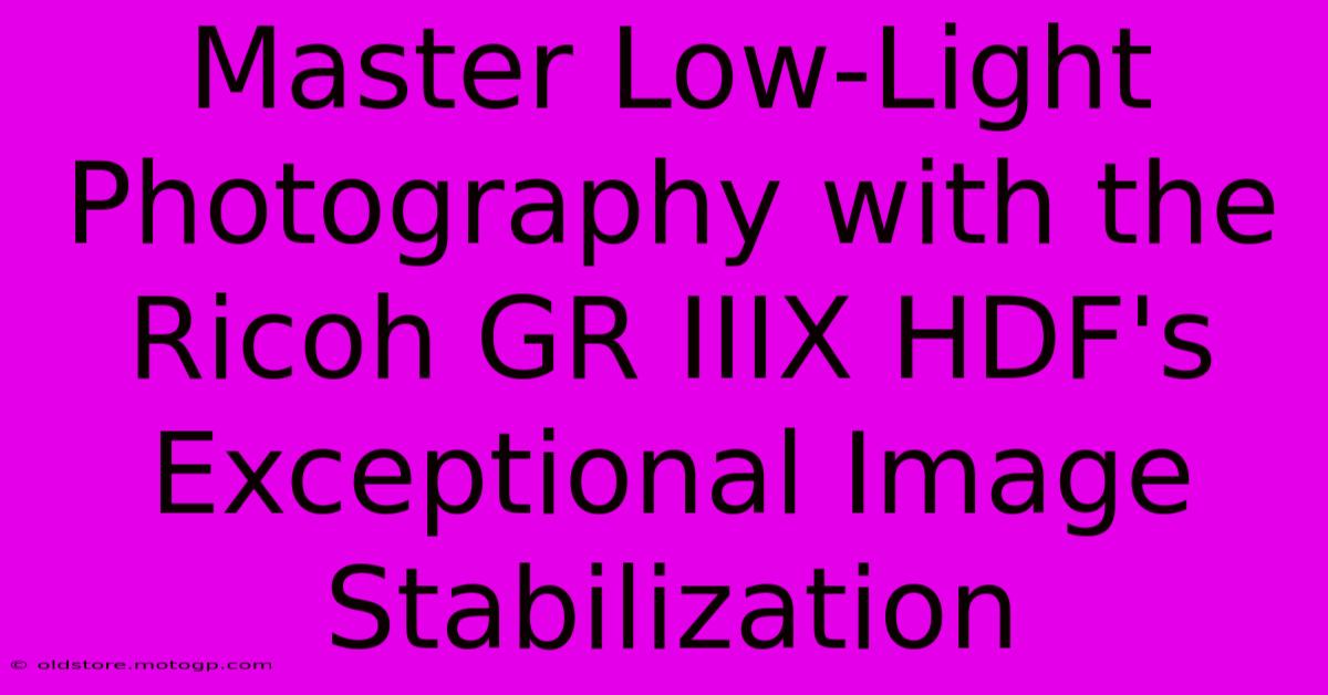 Master Low-Light Photography With The Ricoh GR IIIX HDF's Exceptional Image Stabilization