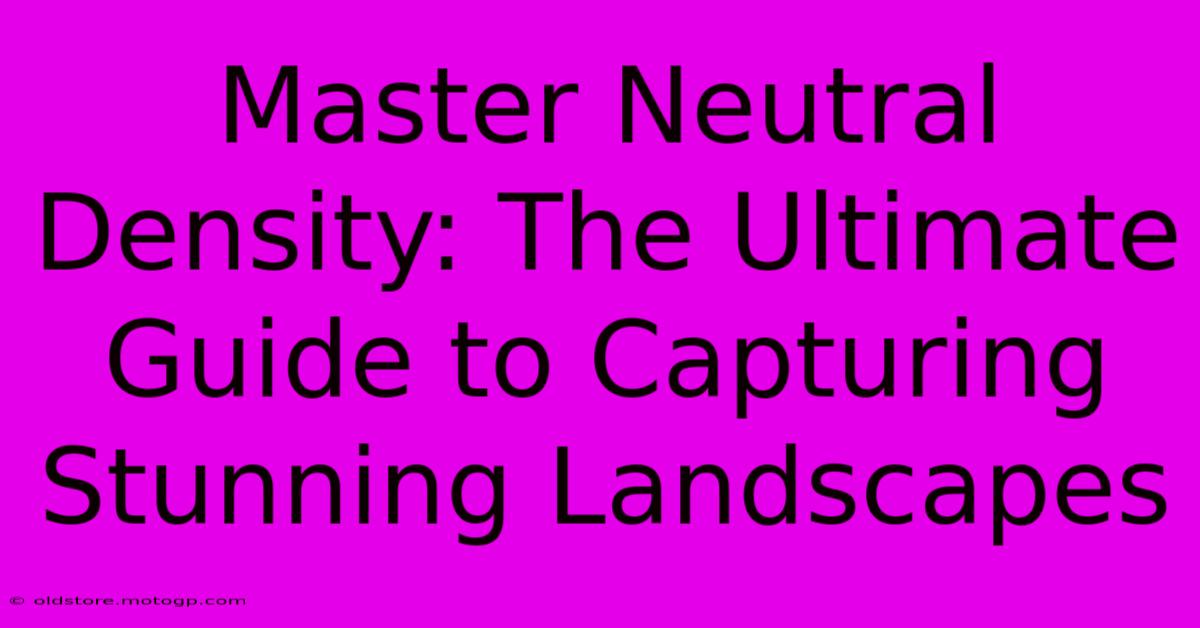 Master Neutral Density: The Ultimate Guide To Capturing Stunning Landscapes