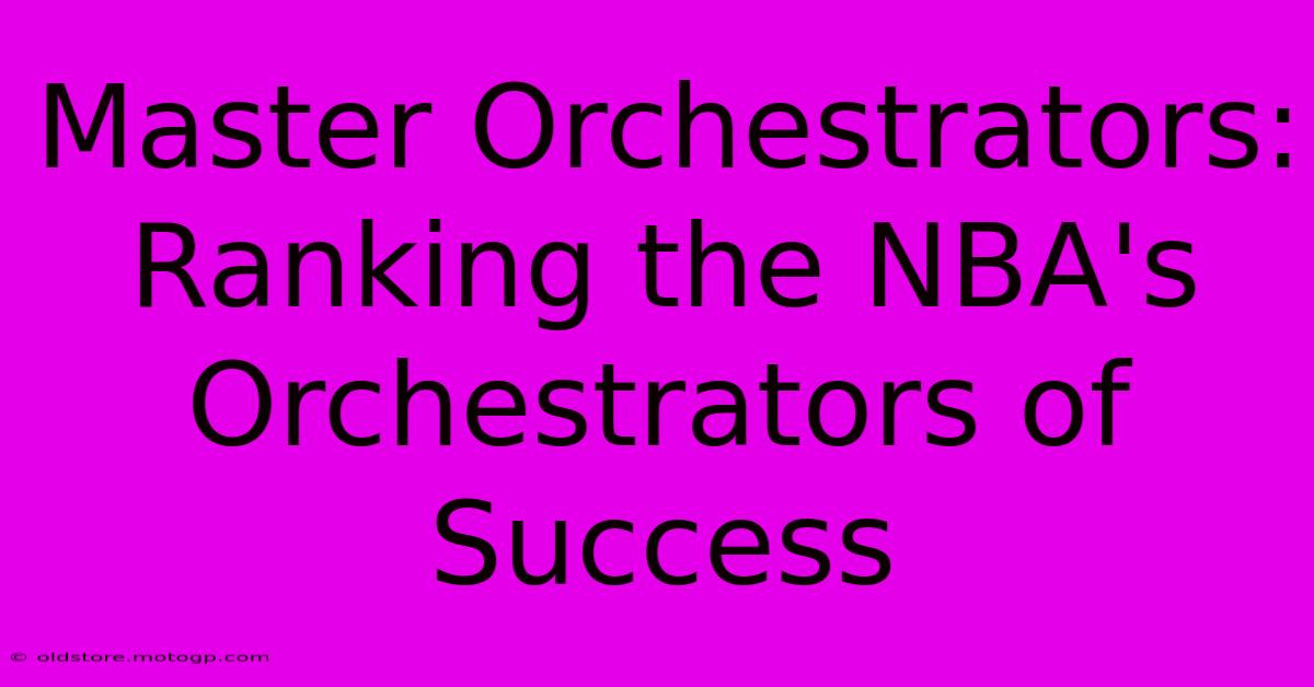 Master Orchestrators: Ranking The NBA's Orchestrators Of Success