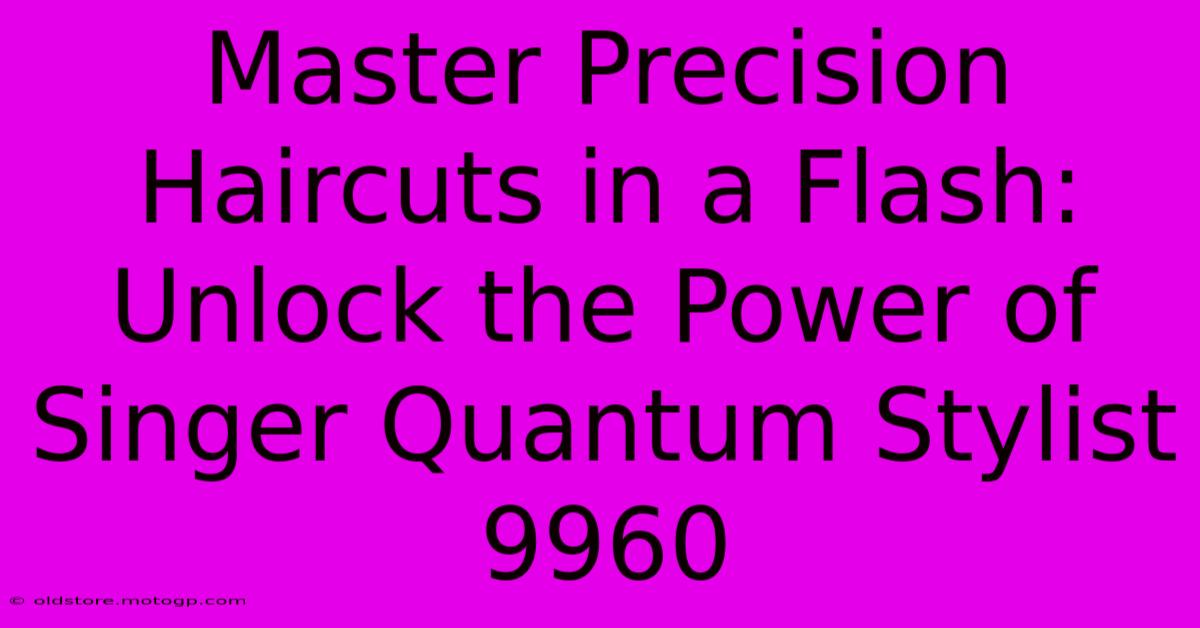 Master Precision Haircuts In A Flash: Unlock The Power Of Singer Quantum Stylist 9960