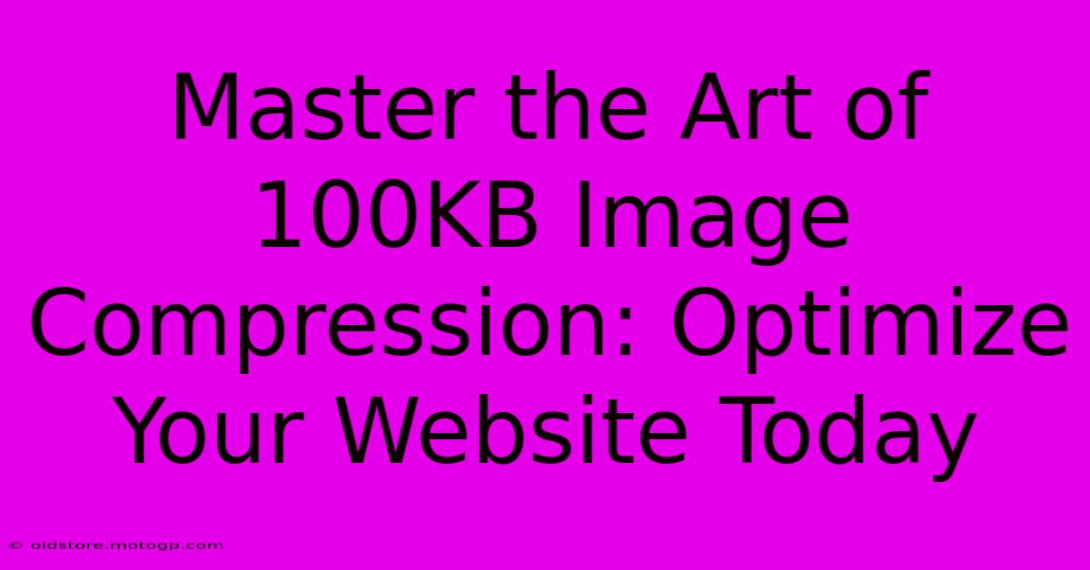 Master The Art Of 100KB Image Compression: Optimize Your Website Today