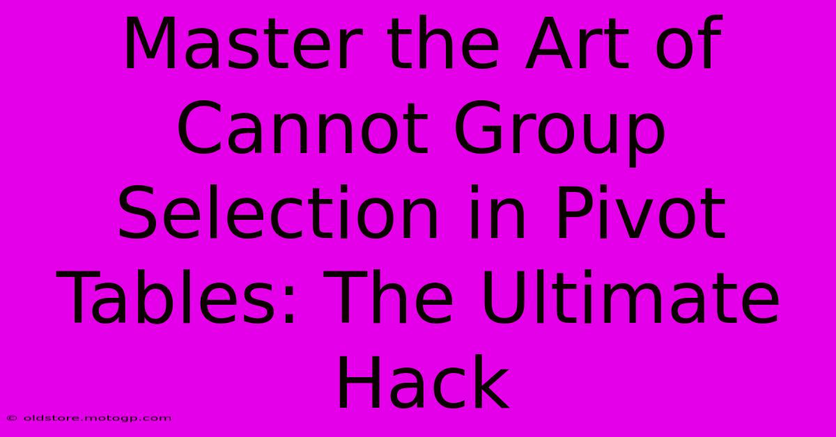 Master The Art Of Cannot Group Selection In Pivot Tables: The Ultimate Hack