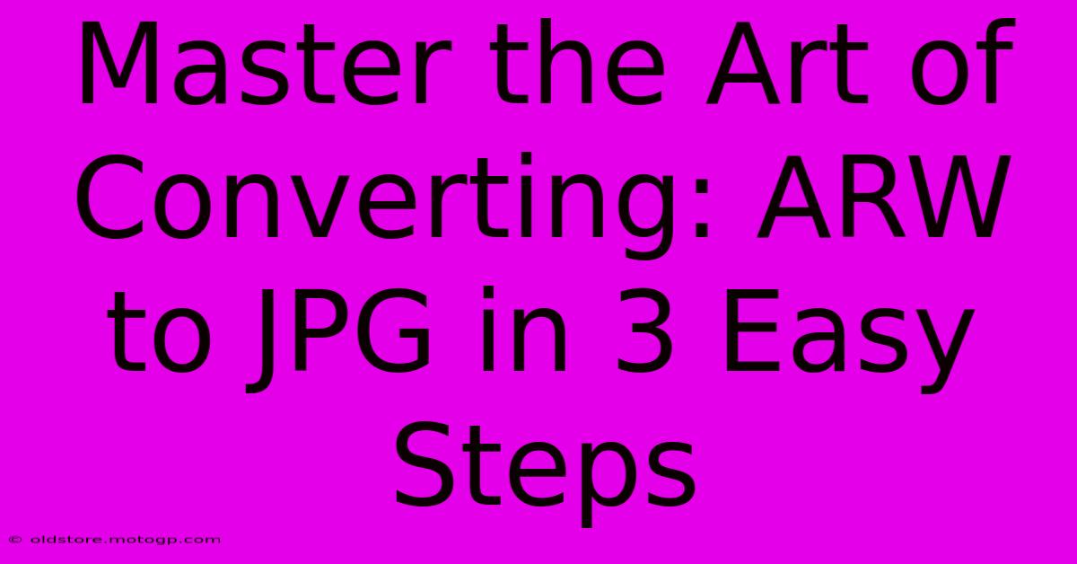 Master The Art Of Converting: ARW To JPG In 3 Easy Steps