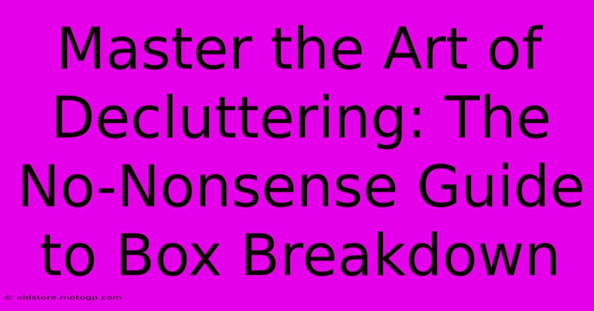 Master The Art Of Decluttering: The No-Nonsense Guide To Box Breakdown