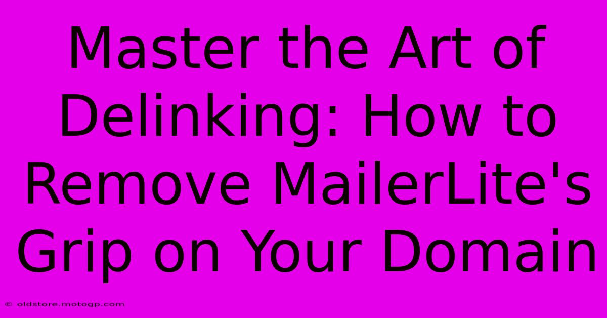 Master The Art Of Delinking: How To Remove MailerLite's Grip On Your Domain