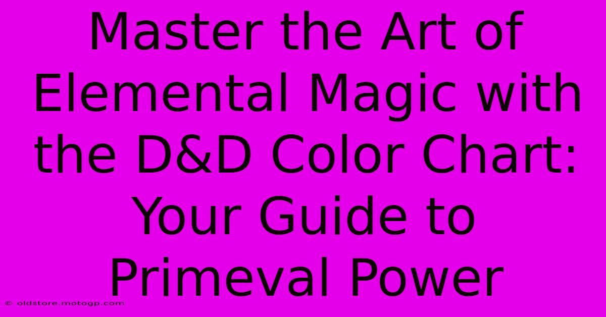 Master The Art Of Elemental Magic With The D&D Color Chart: Your Guide To Primeval Power