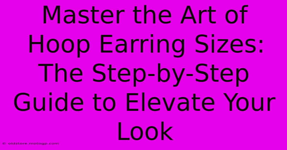 Master The Art Of Hoop Earring Sizes: The Step-by-Step Guide To Elevate Your Look