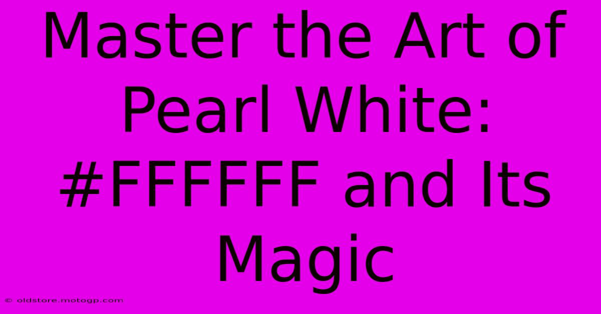 Master The Art Of Pearl White: #FFFFFF And Its Magic