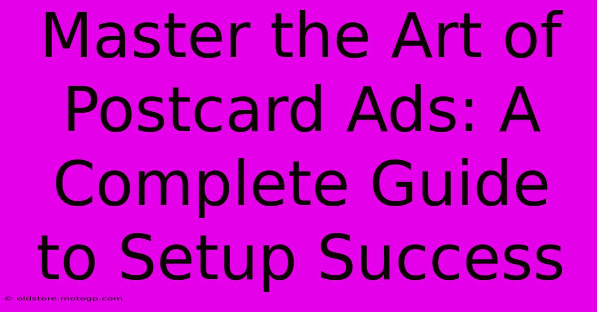 Master The Art Of Postcard Ads: A Complete Guide To Setup Success