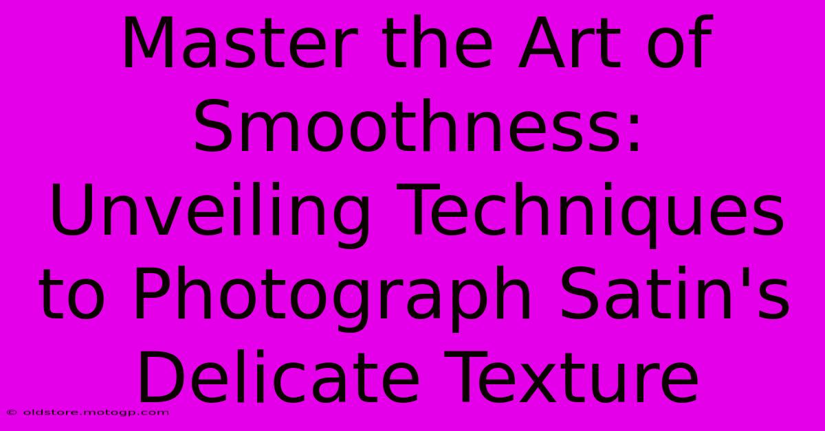 Master The Art Of Smoothness: Unveiling Techniques To Photograph Satin's Delicate Texture