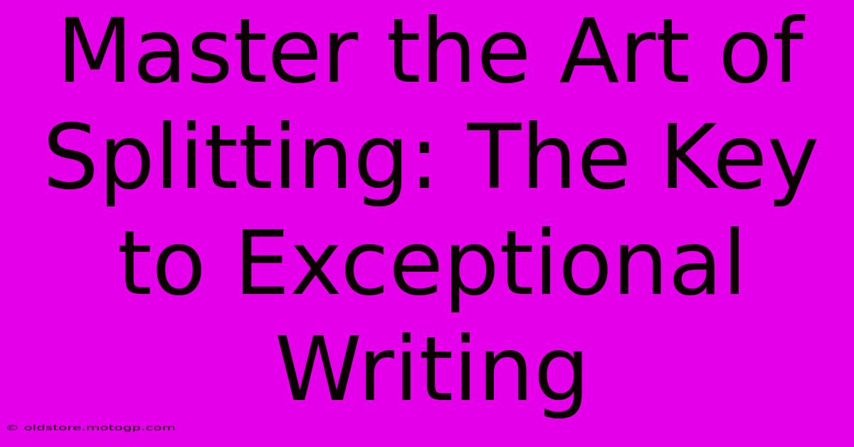 Master The Art Of Splitting: The Key To Exceptional Writing