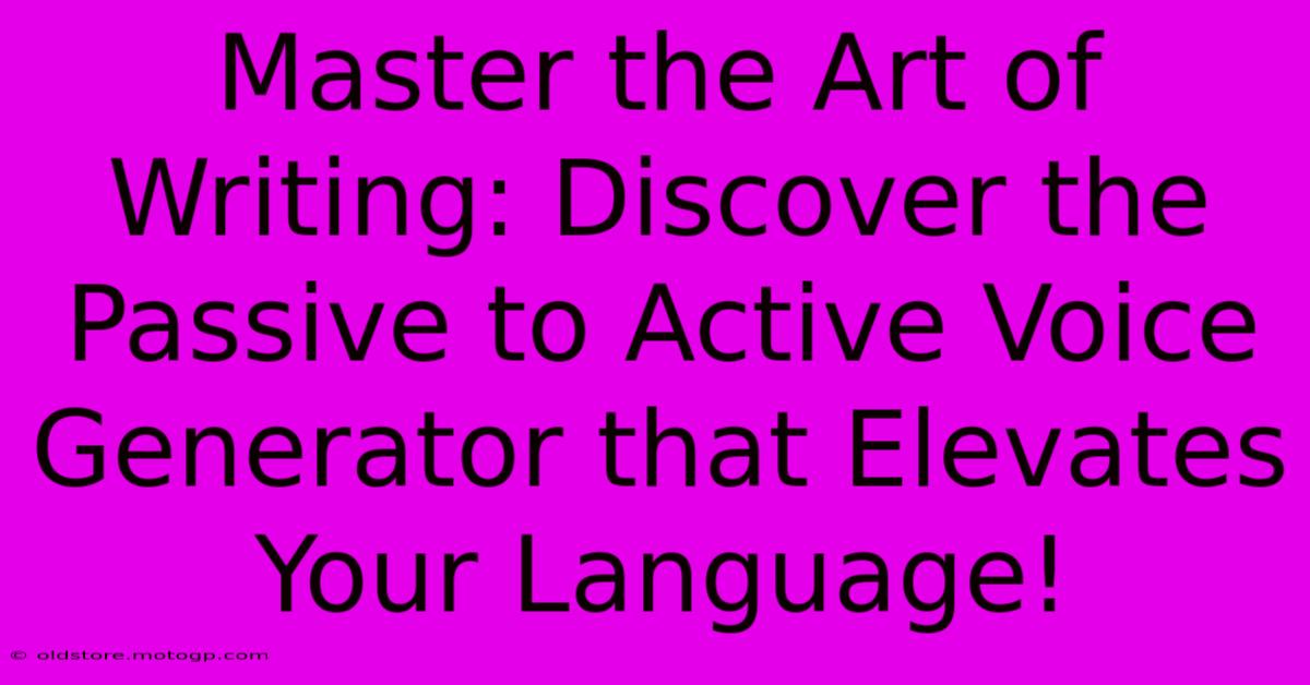 Master The Art Of Writing: Discover The Passive To Active Voice Generator That Elevates Your Language!