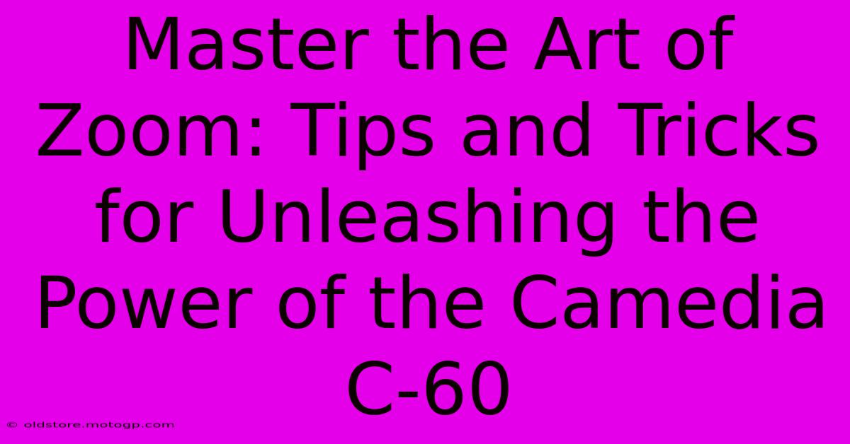 Master The Art Of Zoom: Tips And Tricks For Unleashing The Power Of The Camedia C-60