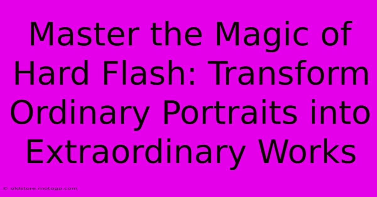 Master The Magic Of Hard Flash: Transform Ordinary Portraits Into Extraordinary Works