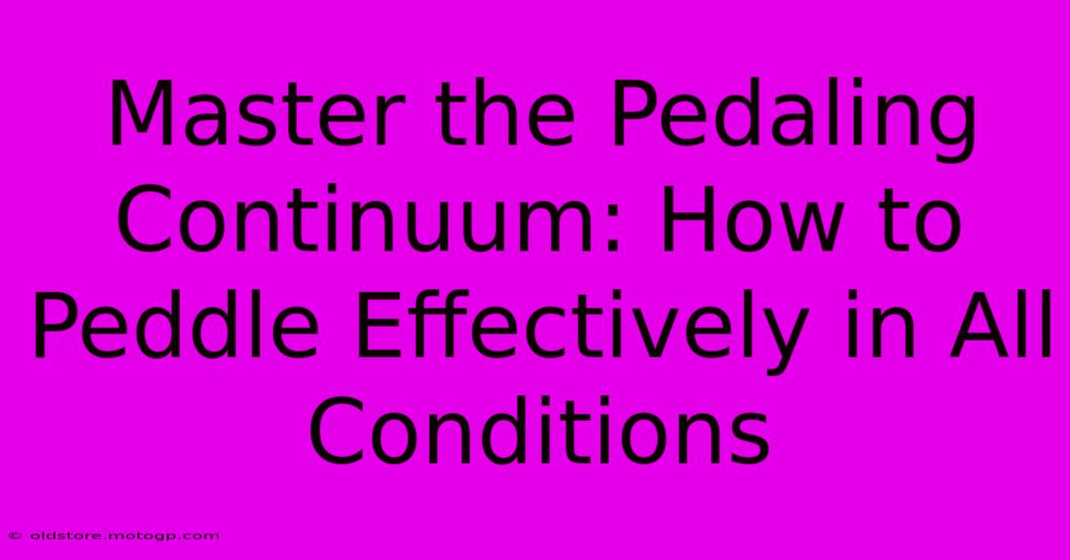 Master The Pedaling Continuum: How To Peddle Effectively In All Conditions