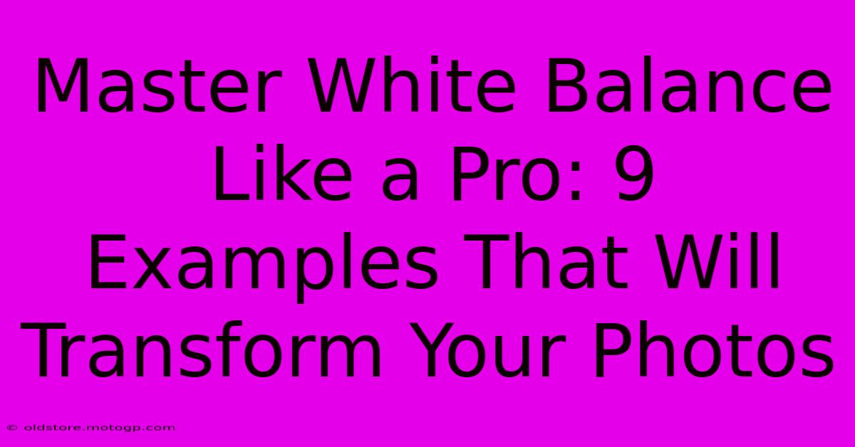 Master White Balance Like A Pro: 9 Examples That Will Transform Your Photos