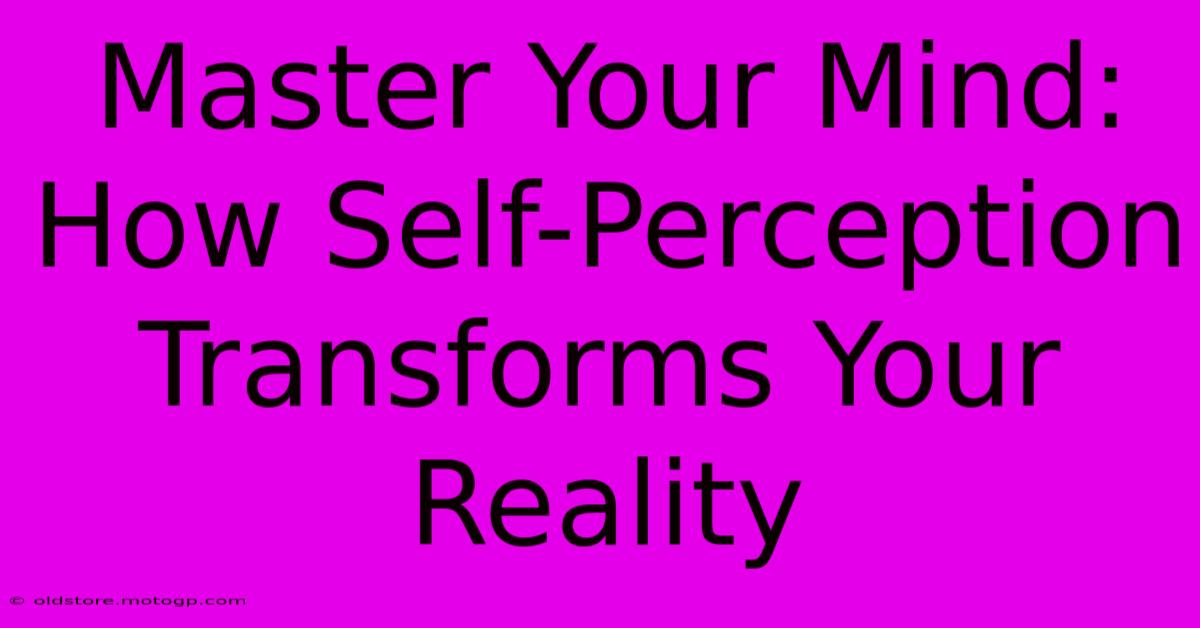 Master Your Mind: How Self-Perception Transforms Your Reality