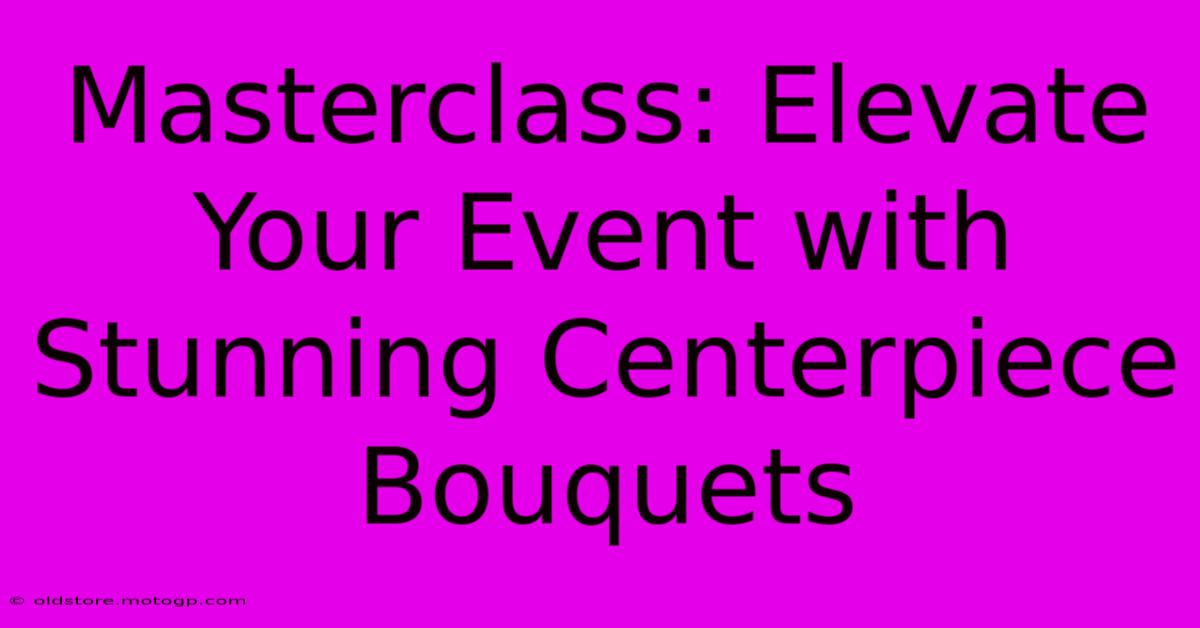 Masterclass: Elevate Your Event With Stunning Centerpiece Bouquets