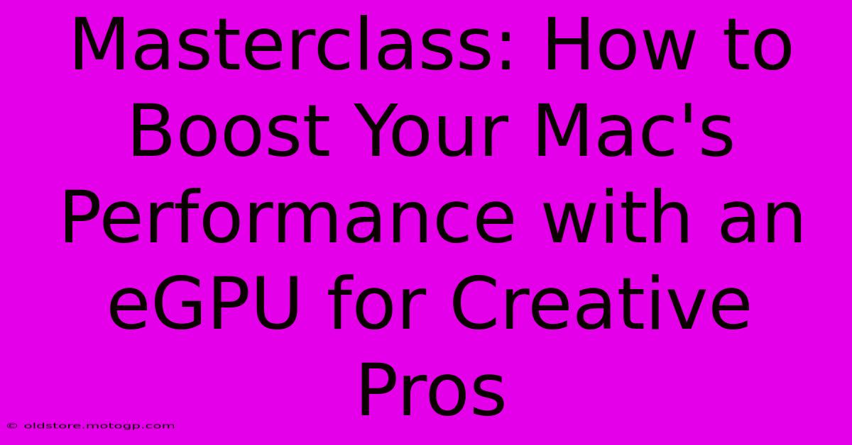 Masterclass: How To Boost Your Mac's Performance With An EGPU For Creative Pros