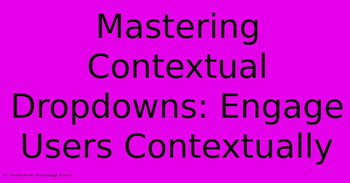 Mastering Contextual Dropdowns: Engage Users Contextually