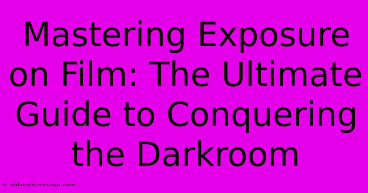 Mastering Exposure On Film: The Ultimate Guide To Conquering The Darkroom