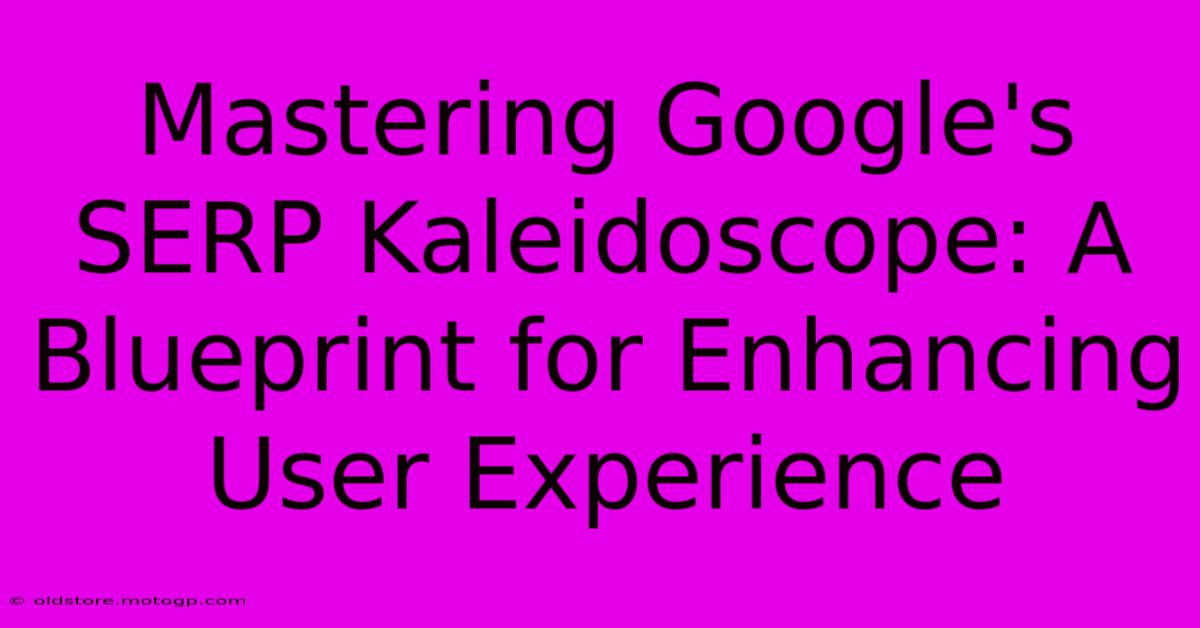 Mastering Google's SERP Kaleidoscope: A Blueprint For Enhancing User Experience