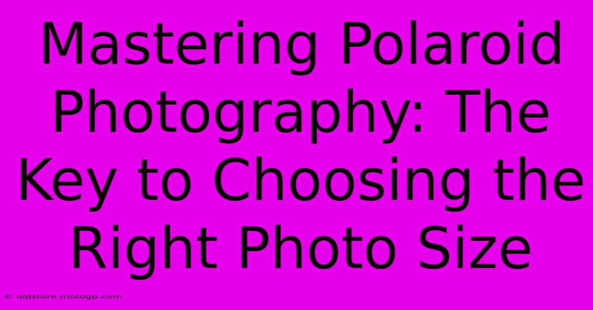 Mastering Polaroid Photography: The Key To Choosing The Right Photo Size