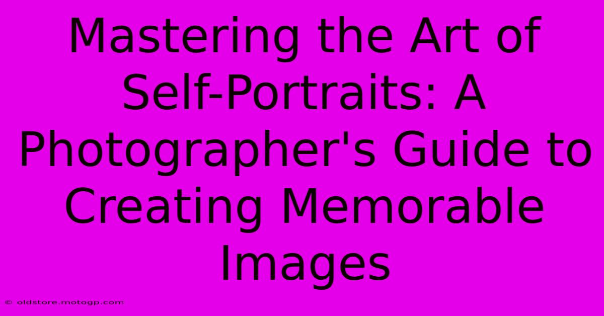 Mastering The Art Of Self-Portraits: A Photographer's Guide To Creating Memorable Images