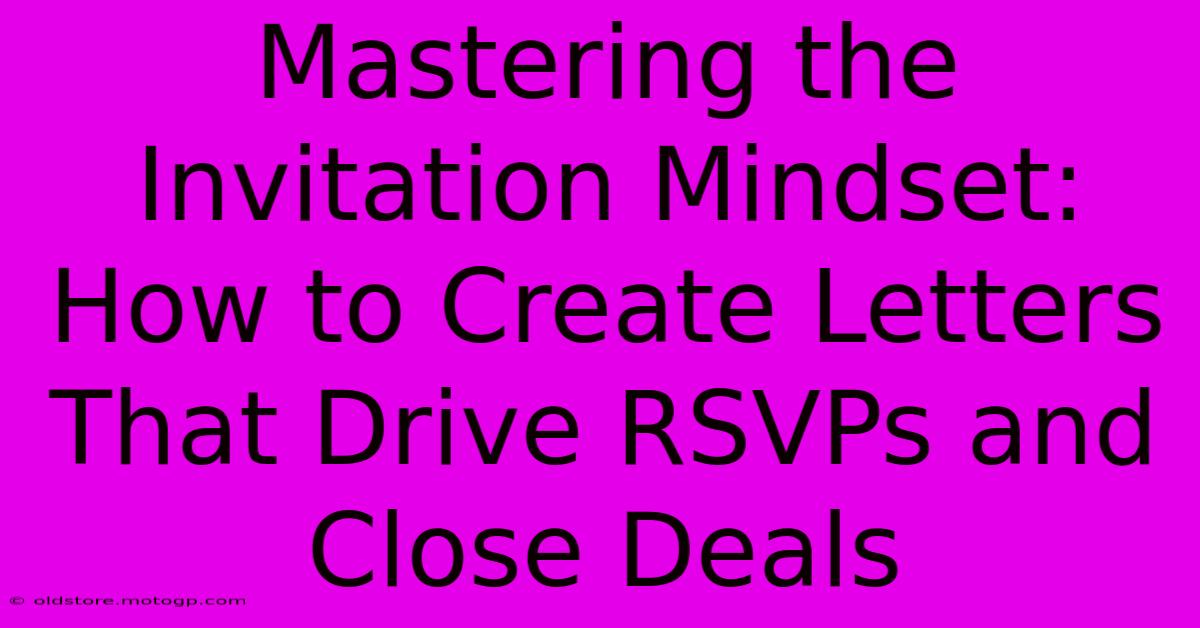 Mastering The Invitation Mindset: How To Create Letters That Drive RSVPs And Close Deals