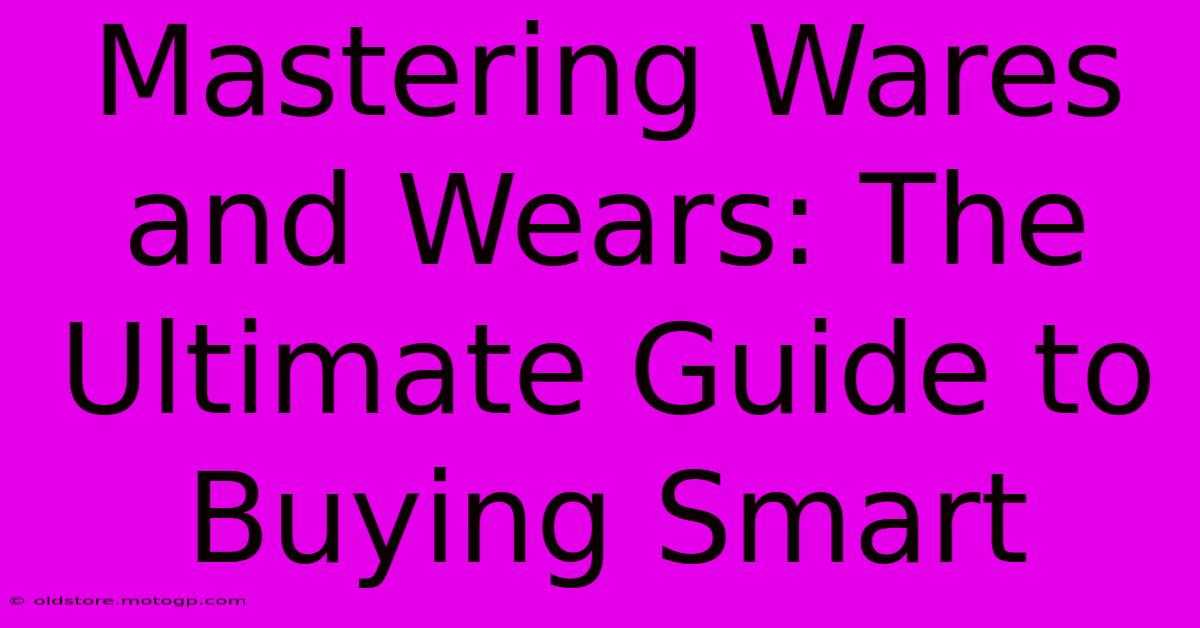 Mastering Wares And Wears: The Ultimate Guide To Buying Smart